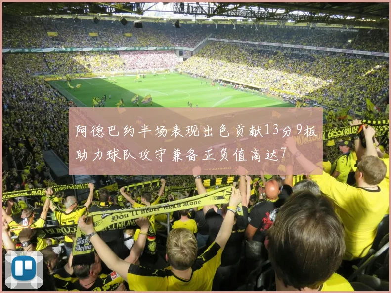 阿德巴约半场表现出色贡献13分9板助力球队攻守兼备正负值高达7