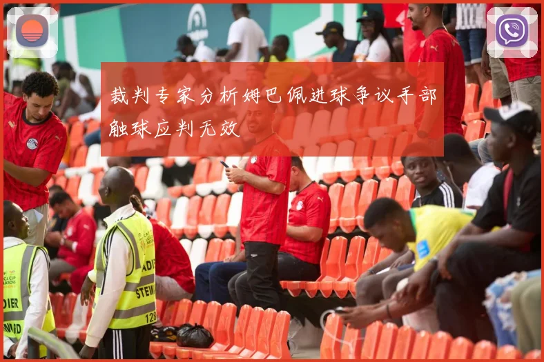 裁判专家分析姆巴佩进球争议手部触球应判无效