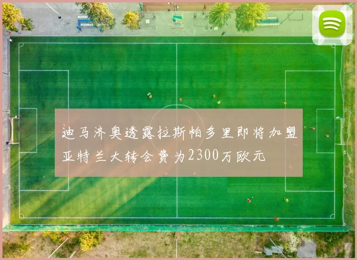 迪马济奥透露拉斯帕多里即将加盟亚特兰大转会费为2300万欧元