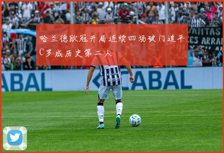 哈兰德欧冠开局连续四场破门追平C罗成历史第二人