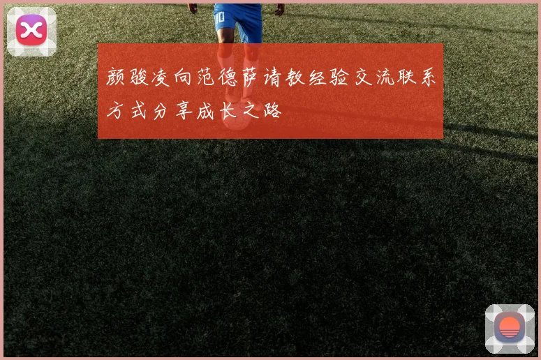 颜骏凌向范德萨请教经验交流联系方式分享成长之路