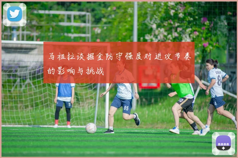 马祖拉谈掘金防守强度对进攻节奏的影响与挑战