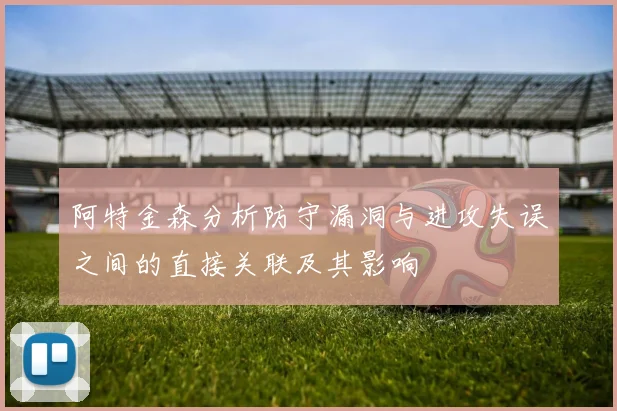 阿特金森分析防守漏洞与进攻失误之间的直接关联及其影响