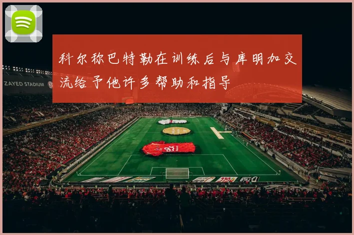 科尔称巴特勒在训练后与库明加交流给予他许多帮助和指导