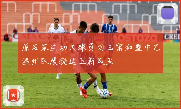 原石家庄功夫球员刘玉富加盟中乙温州队展现边卫新风采