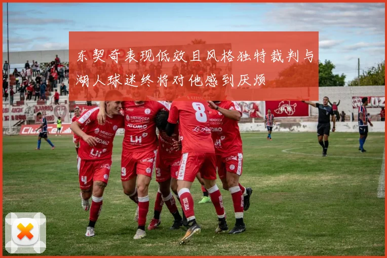 东契奇表现低效且风格独特裁判与湖人球迷终将对他感到厌烦